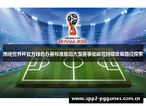 围绕世界杯官方绿色办赛标准推动大型赛事低碳可持续发展路径探索