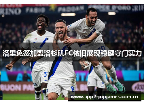 洛里免签加盟洛杉矶FC依旧展现稳健守门实力 洛里免签加盟洛杉矶FC依旧展现稳健守门实力